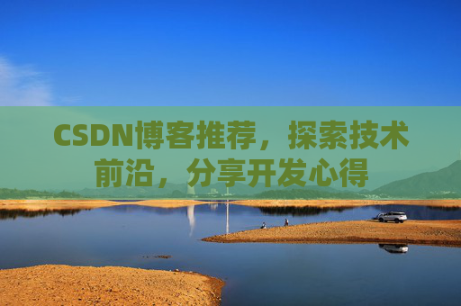 CSDN博客推荐，探索技术前沿，分享开发心得