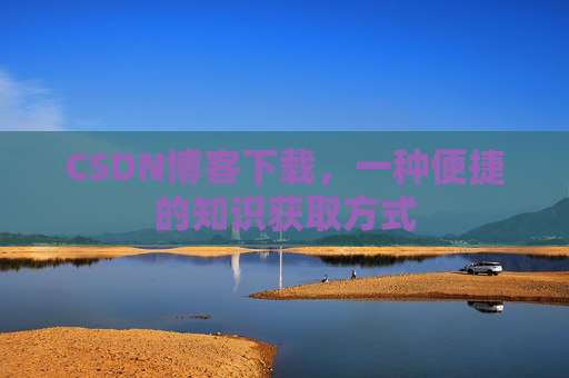 CSDN博客下载，一种便捷的知识获取方式